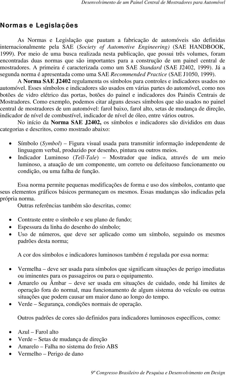 A primeira é caracterizada como um SAE Standard (SAE J2402, 1999). Já a segunda norma é apresentada como uma SAE Recommended Practice (SAE J1050, 1999).