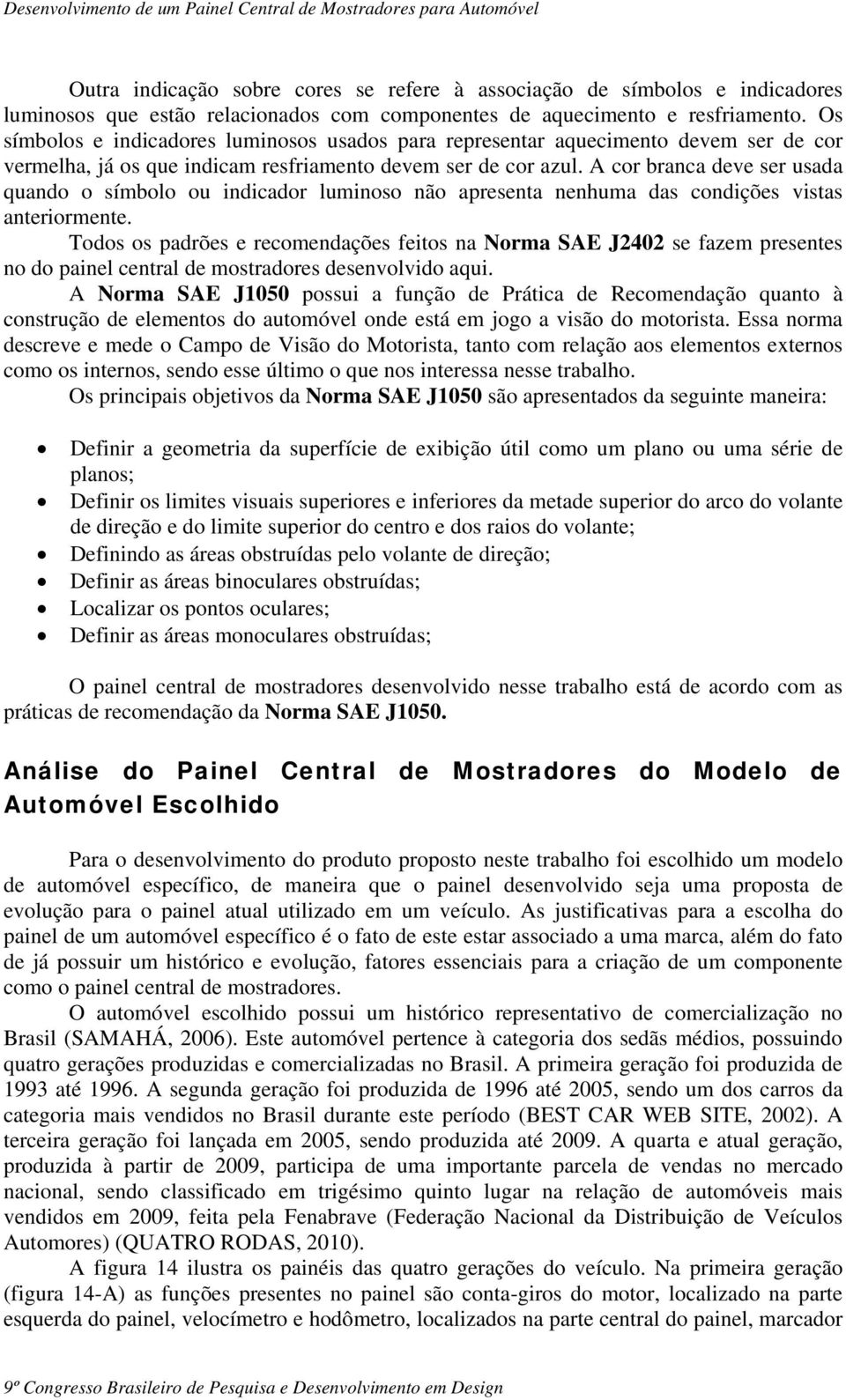 A cor branca deve ser usada quando o símbolo ou indicador luminoso não apresenta nenhuma das condições vistas anteriormente.