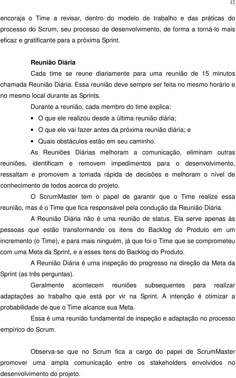 Durante a reunião, cada membro do time explica: O que ele realizou desde a última reunião diária; O que ele vai fazer antes da próxima reunião diária; e Quais obstáculos estão em seu caminho.