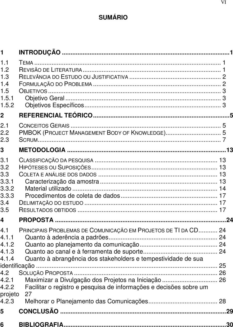 2 HIPÓTESES OU SUPOSIÇÕES... 13 3.3 COLETA E ANÁLISE DOS DADOS... 13 3.3.1 Caracterização da amostra... 13 3.3.2 Material utilizado... 14 3.3.3 Procedimentos de coleta de dados... 17 3.