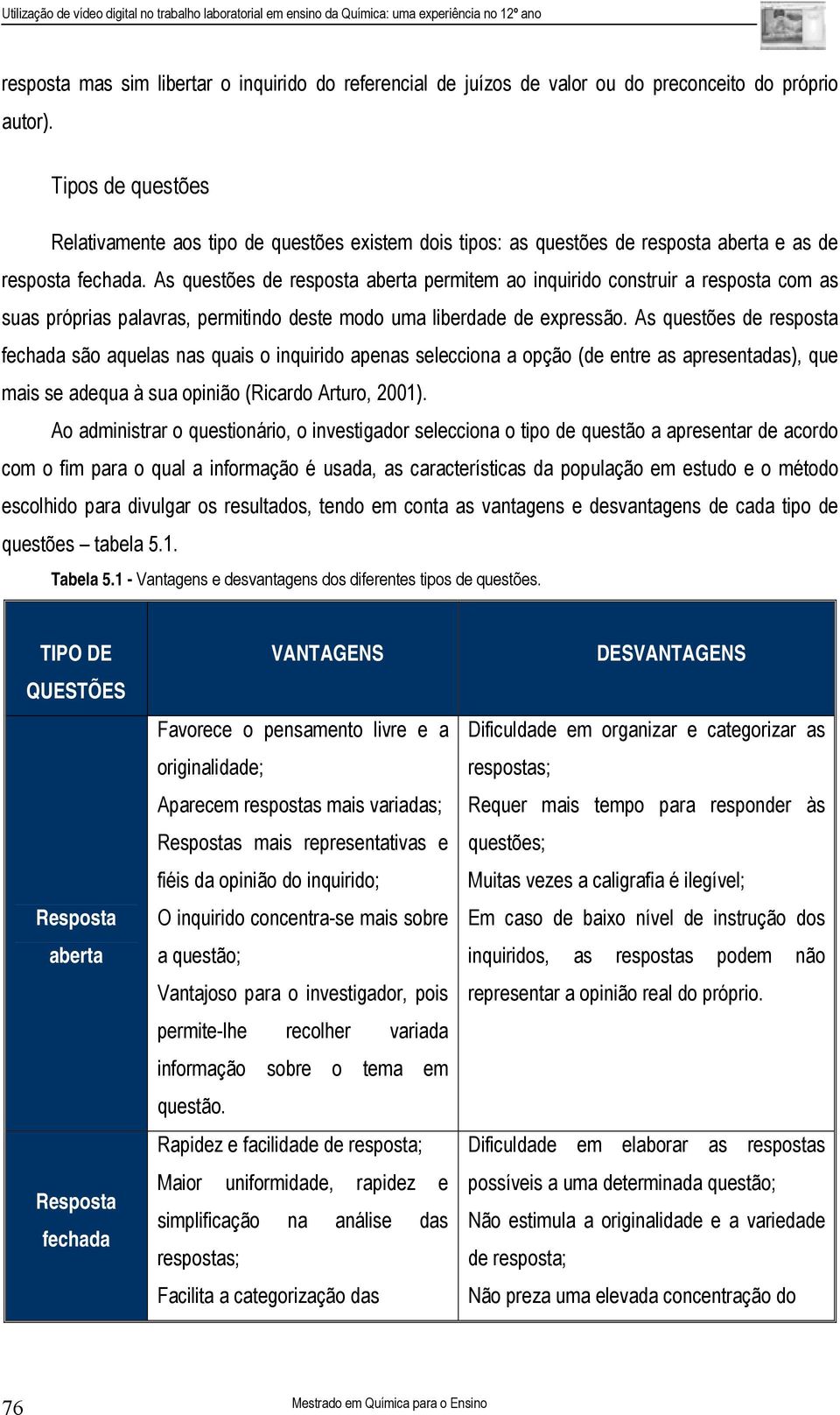 As questões de resposta aberta permitem ao inquirido construir a resposta com as suas próprias palavras, permitindo deste modo uma liberdade de expressão.