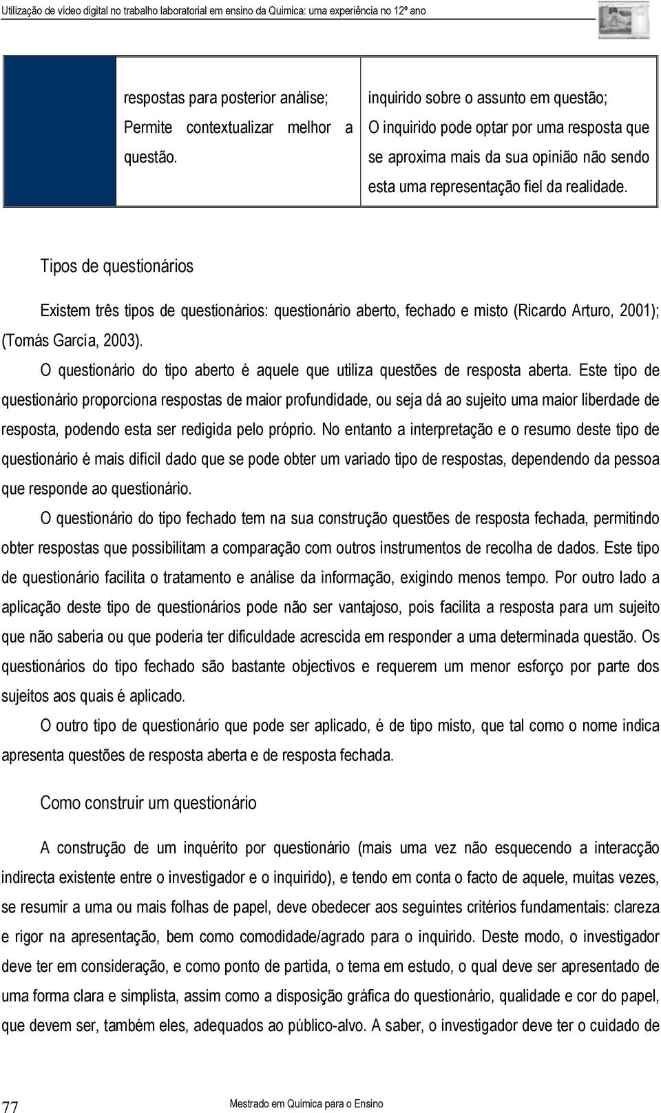 Tipos de questionários Existem três tipos de questionários: questionário aberto, fechado e misto (Ricardo Arturo, 2001); (Tomás García, 2003).