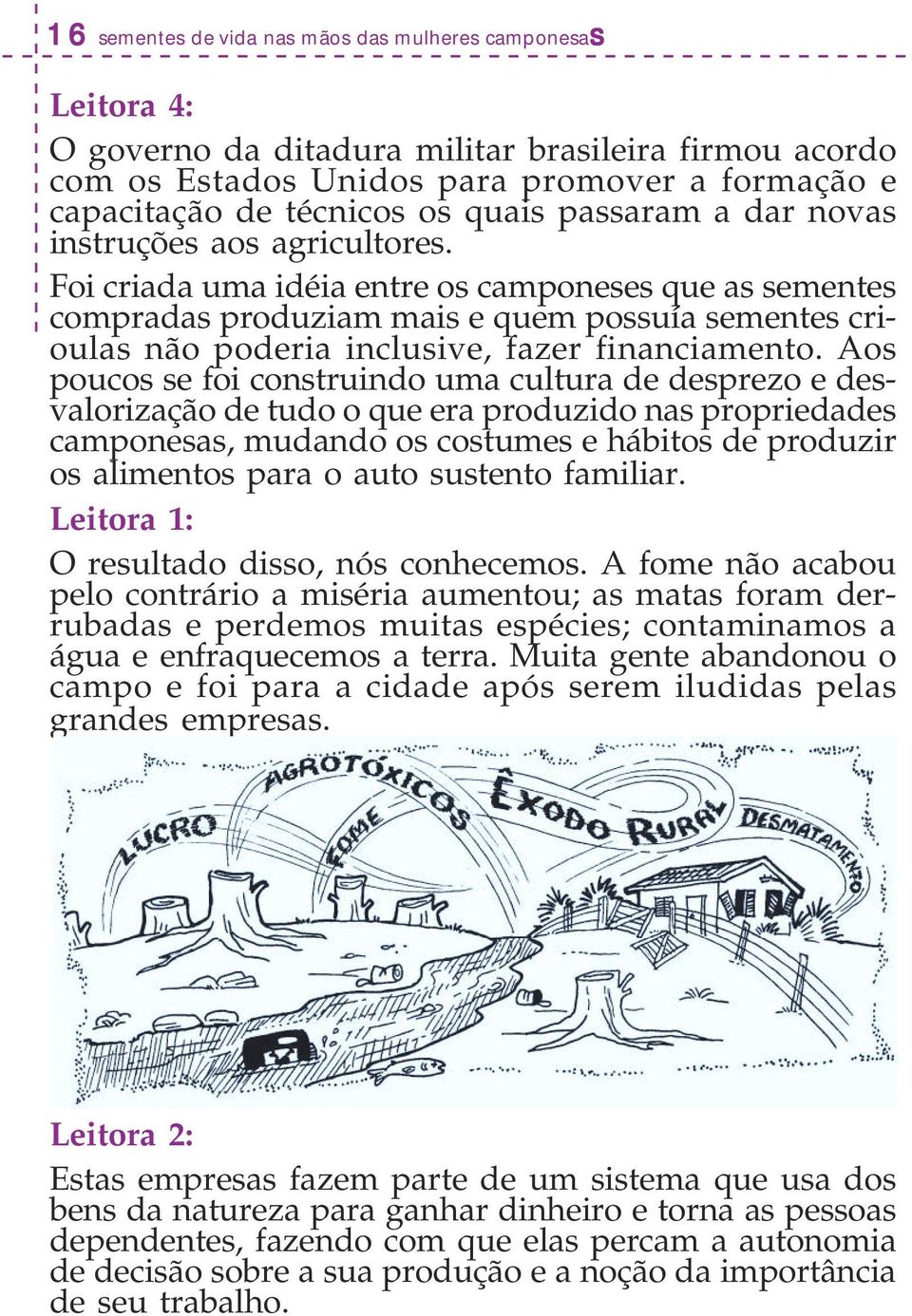 Foi criada uma idéia entre os camponeses que as sementes compradas produziam mais e quem possuía sementes crioulas não poderia inclusive, fazer financiamento.