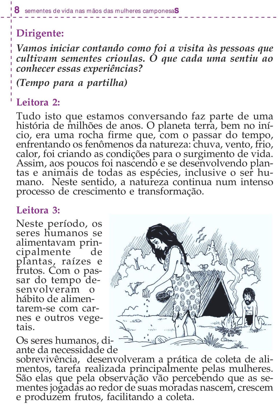 O planeta terra, bem no início, era uma rocha firme que, com o passar do tempo, enfrentando os fenômenos da natureza: chuva, vento, frio, calor, foi criando as condições para o surgimento de vida.