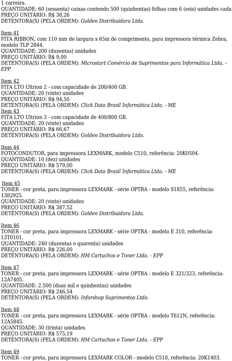 QUANTIDADE: 200 (duzentas) unidades PREÇO UNITÁRIO: R$ 9,00 (S) (PELA ORDEM): Microstart Comércio de Suprimentos para Informática Ltda. - EPP Item 42 FITA LTO Ultrion 2 - com capacidade de 200/400 GB.