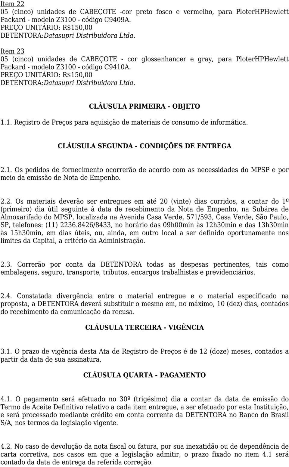 CLÁUSULA PRIMEIRA - OBJETO 1.1. Registro de Preços para aquisição de materiais de consumo de informática. CLÁUSULA SEGUNDA - CONDIÇÕES DE ENTREGA 2.1. Os pedidos de fornecimento ocorrerão de acordo com as necessidades do MPSP e por meio da emissão de Nota de Empenho.