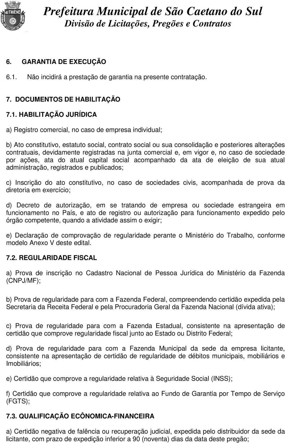 HABILITAÇÃO JURÍDICA a) Registro comercial, no caso de empresa individual; b) Ato constitutivo, estatuto social, contrato social ou sua consolidação e posteriores alterações contratuais, devidamente