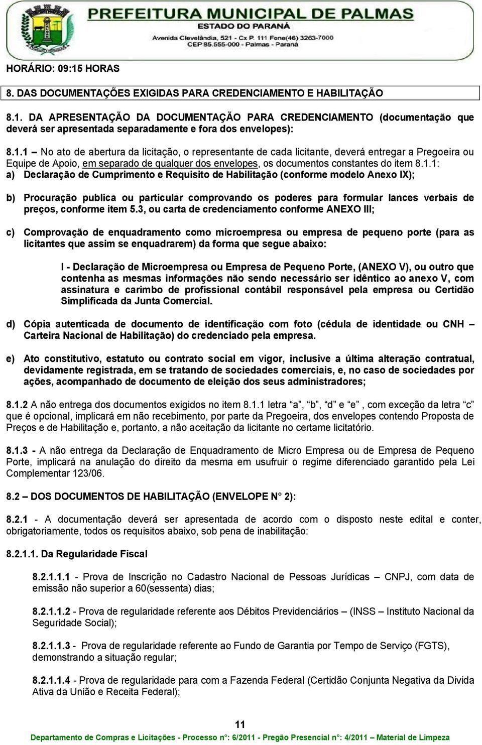 a) Declaração de Cumprimento e Requisito de Habilitação (conforme modelo Anexo IX); b) Procuração publica ou particular comprovando os poderes para formular lances verbais de preços, conforme item 5.