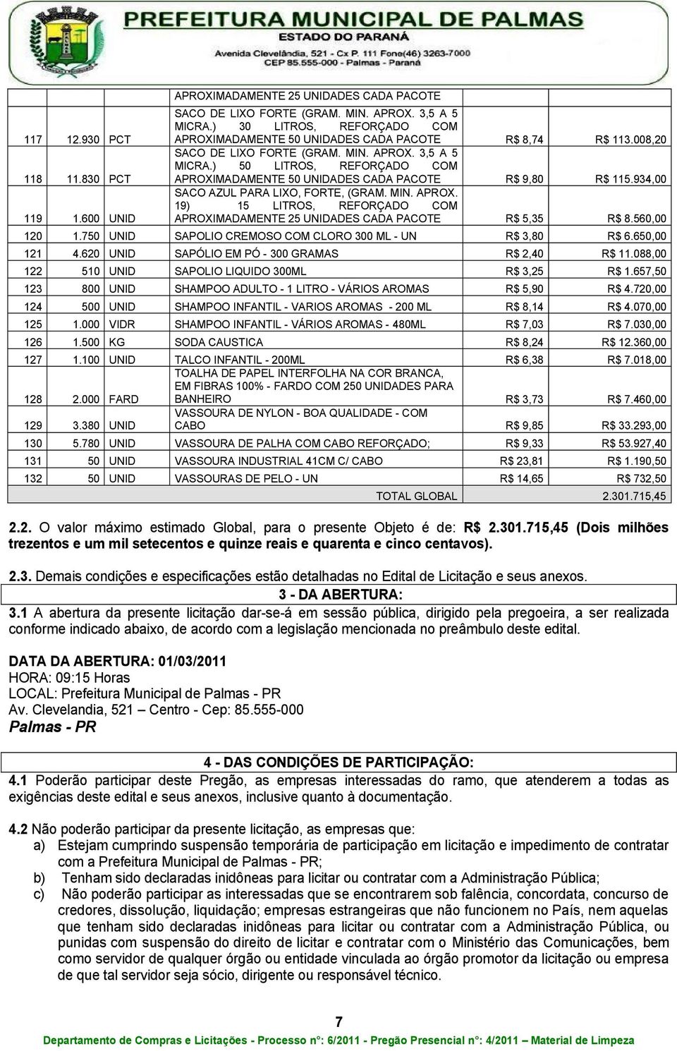 ) 50 LITROS, REFORÇADO COM APROXIMADAMENTE 50 UNIDADES CADA PACOTE R$ 9,80 R$ 115.934,00 SACO AZUL PARA LIXO, FORTE, (GRAM. MIN. APROX. 19) 15 LITROS, REFORÇADO COM APROXIMADAMENTE 25 UNIDADES CADA PACOTE R$ 5,35 R$ 8.