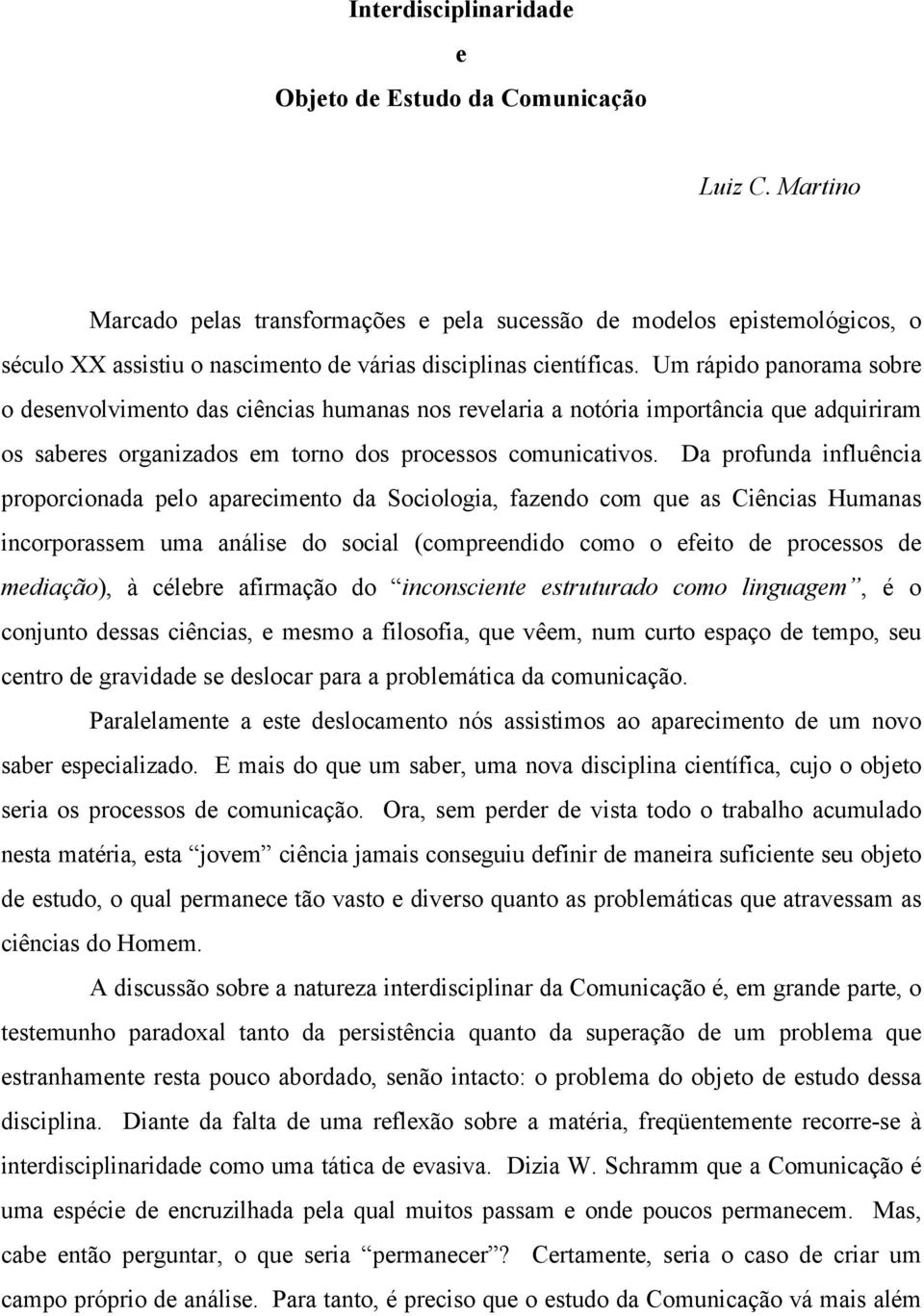 Um rápido panorama sobre o desenvolvimento das ciências humanas nos revelaria a notória importância que adquiriram os saberes organizados em torno dos processos comunicativos.