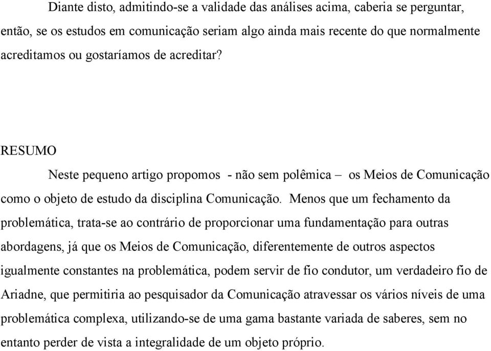 Menos que um fechamento da problemática, trata-se ao contrário de proporcionar uma fundamentação para outras abordagens, já que os Meios de Comunicação, diferentemente de outros aspectos igualmente