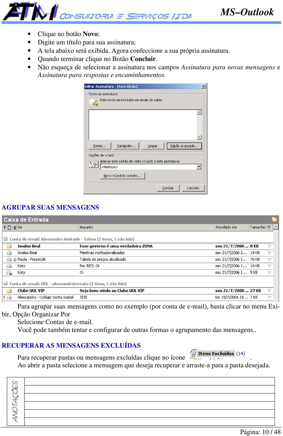 AGRUPAR SUAS MENSAGENS Para agrupar suas mensagens como no exemplo (por conta de e-mail), basta clicar no menu Exibir, Opção Organizar Por Selecione Contas de e-mail.