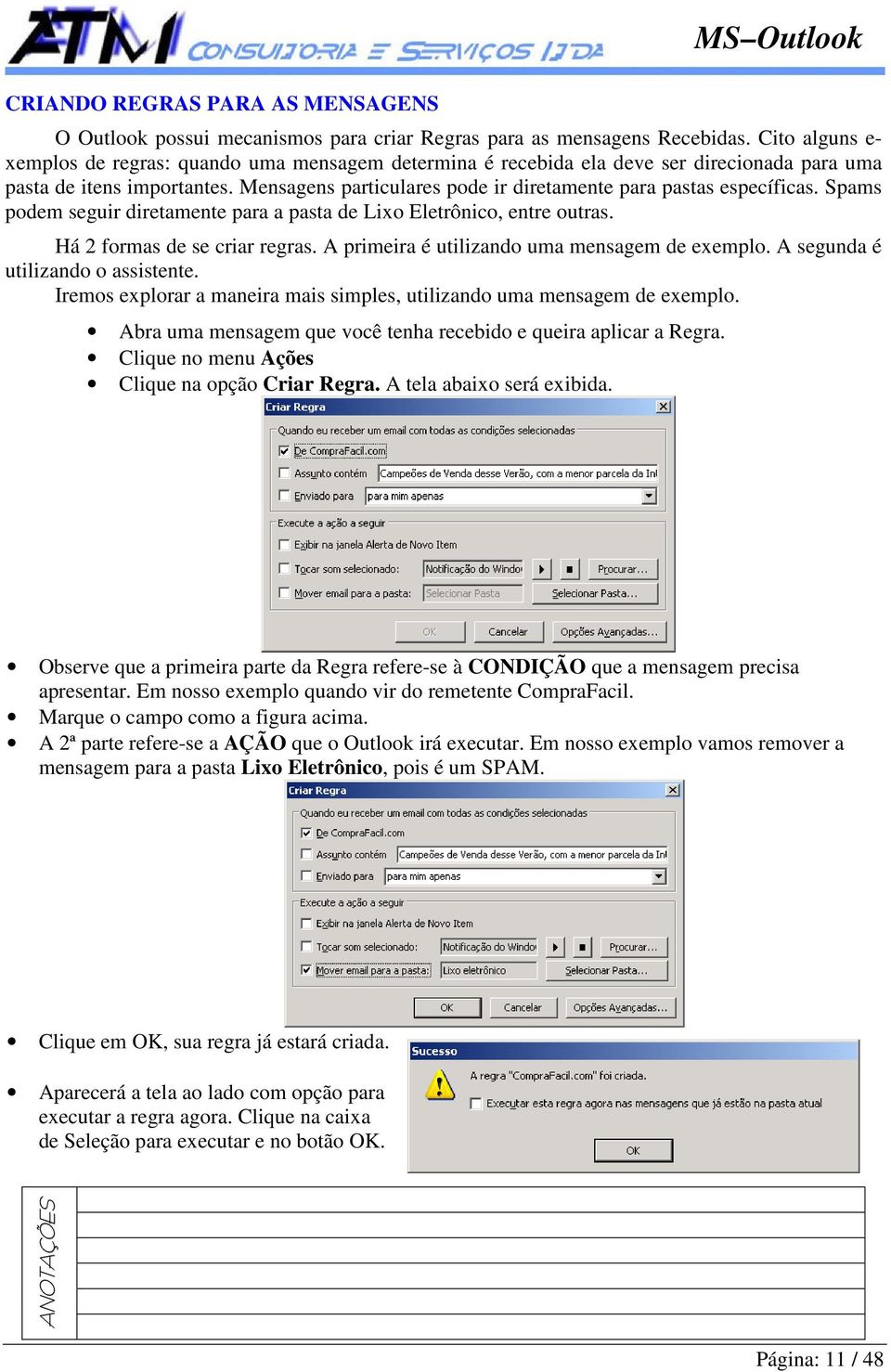 Mensagens particulares pode ir diretamente para pastas específicas. Spams podem seguir diretamente para a pasta de Lixo Eletrônico, entre outras. Há 2 formas de se criar regras.