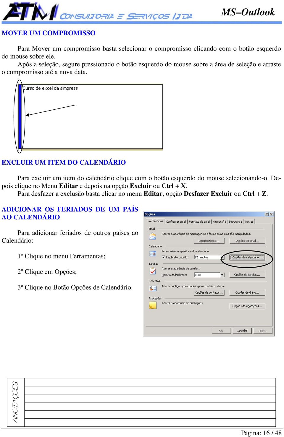 EXCLUIR UM ITEM DO CALENDÁRIO Para excluir um item do calendário clique com o botão esquerdo do mouse selecionando-o. Depois clique no Menu Editar e depois na opção Excluir ou Ctrl + X.