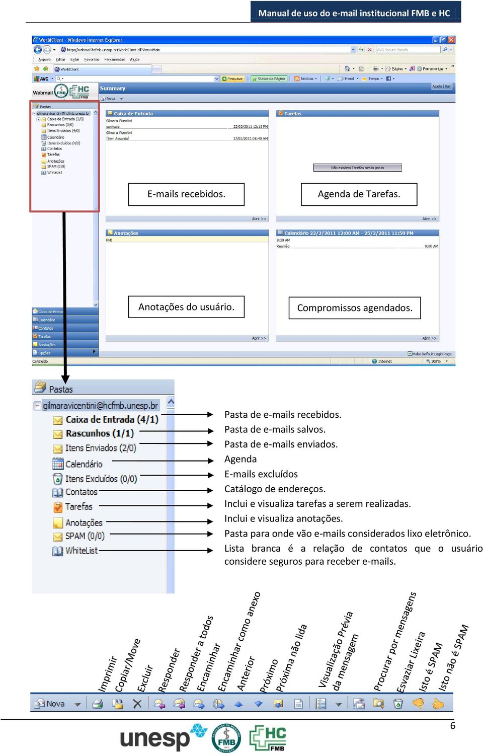 Agenda E-mails excluídos Catálogo de endereços. Inclui e visualiza tarefas a serem realizadas.