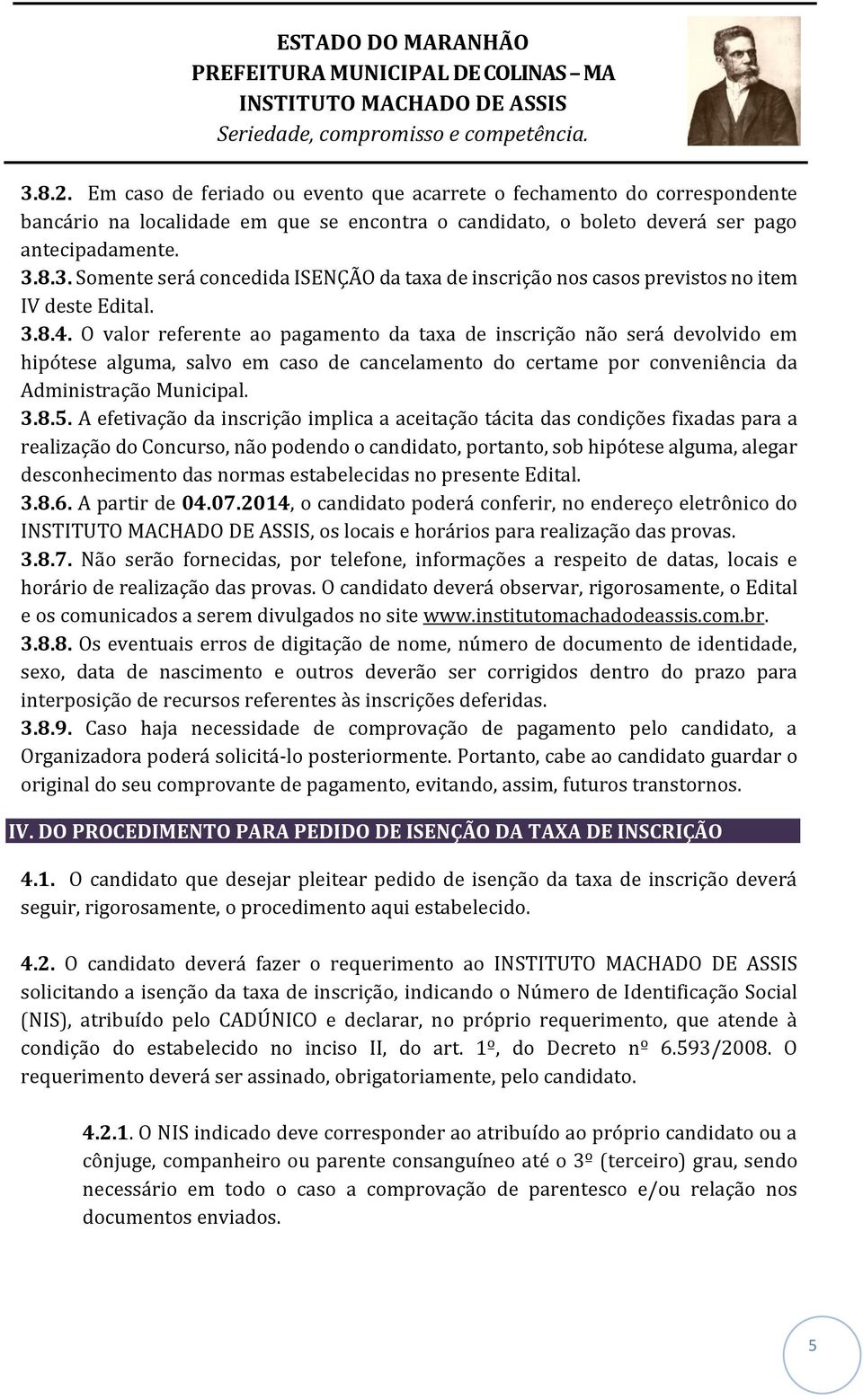 A efetivação da inscrição implica a aceitação tácita das condições fixadas para a realização do Concurso, não podendo o candidato, portanto, sob hipótese alguma, alegar desconhecimento das normas