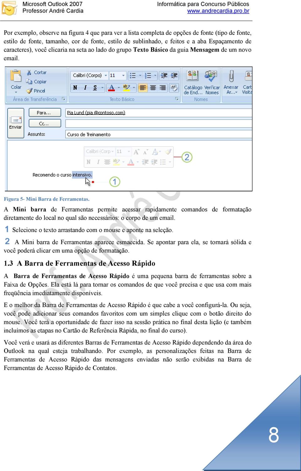 A Mini barra de Ferramentas permite acessar rapidamente comandos de formatação diretamente do local no qual são necessários: o corpo de um email.