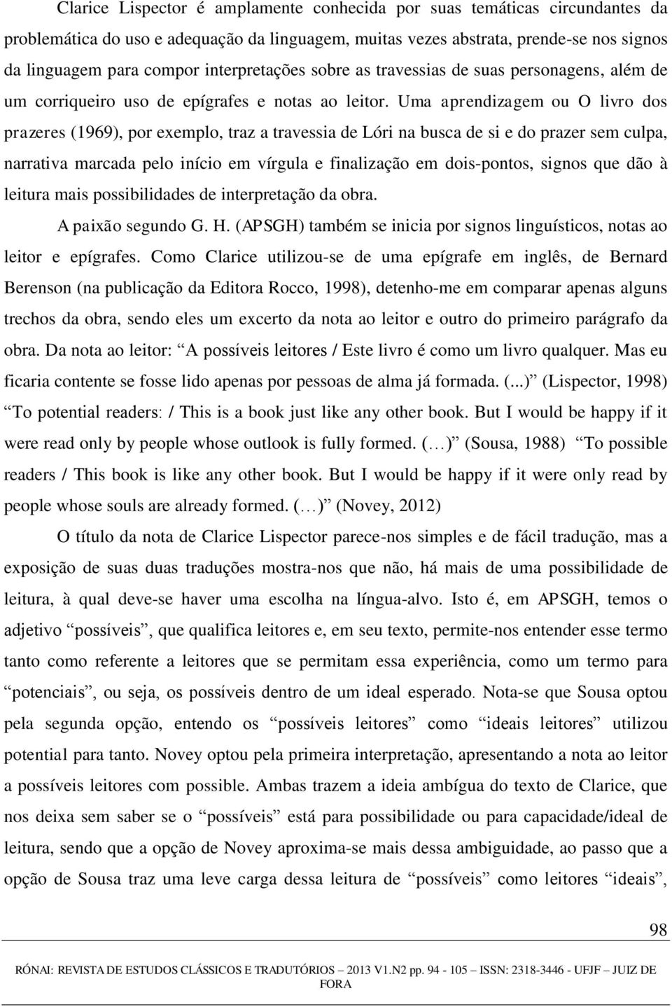 Uma aprendizagem ou O livro dos prazeres (1969), por exemplo, traz a travessia de Lóri na busca de si e do prazer sem culpa, narrativa marcada pelo início em vírgula e finalização em dois-pontos,