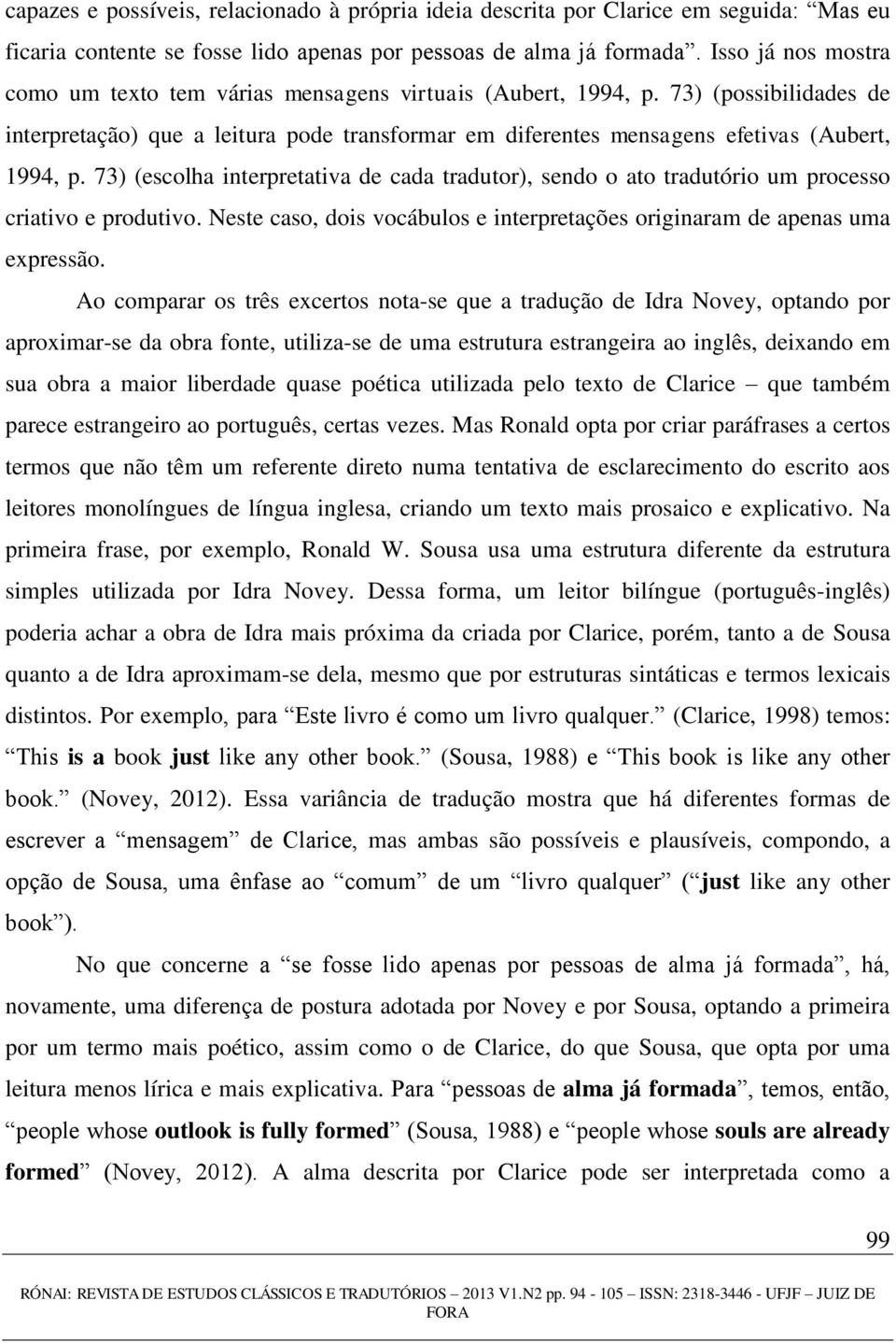 73) (escolha interpretativa de cada tradutor), sendo o ato tradutório um processo criativo e produtivo. Neste caso, dois vocábulos e interpretações originaram de apenas uma expressão.