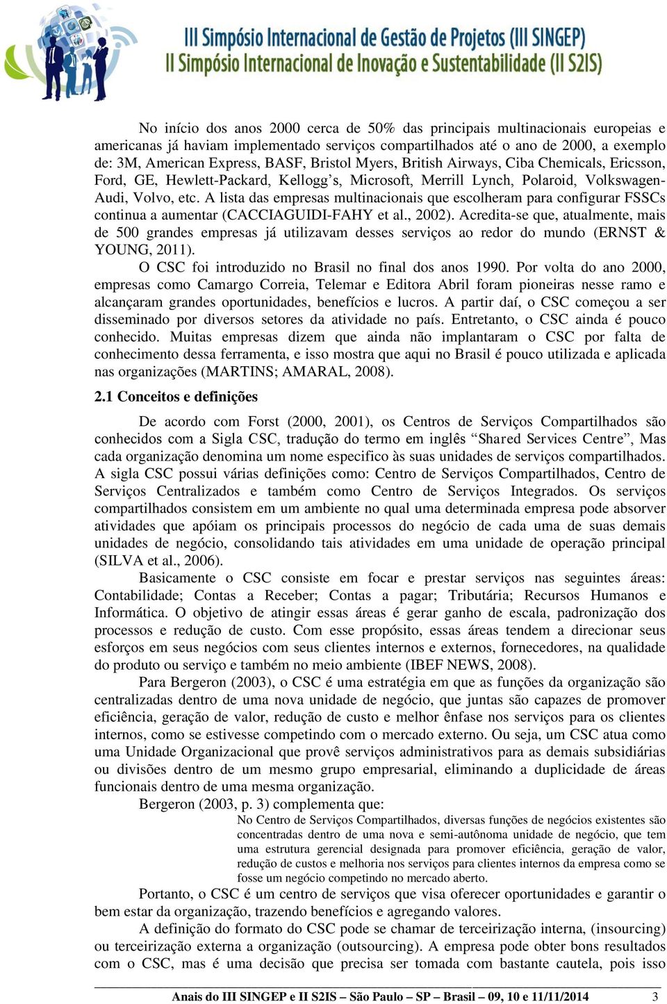 A lista das empresas multinacionais que escolheram para configurar FSSCs continua a aumentar (CACCIAGUIDI-FAHY et al., 2002).