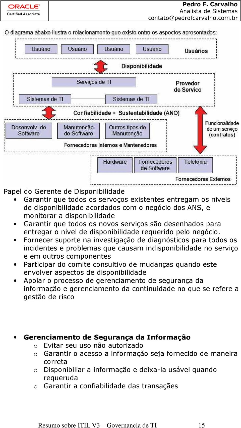 Fornecer suporte na investigação de diagnósticos para todos os incidentes e problemas que causam indisponibilidade no serviço e em outros componentes Participar do comite consultivo de mudanças