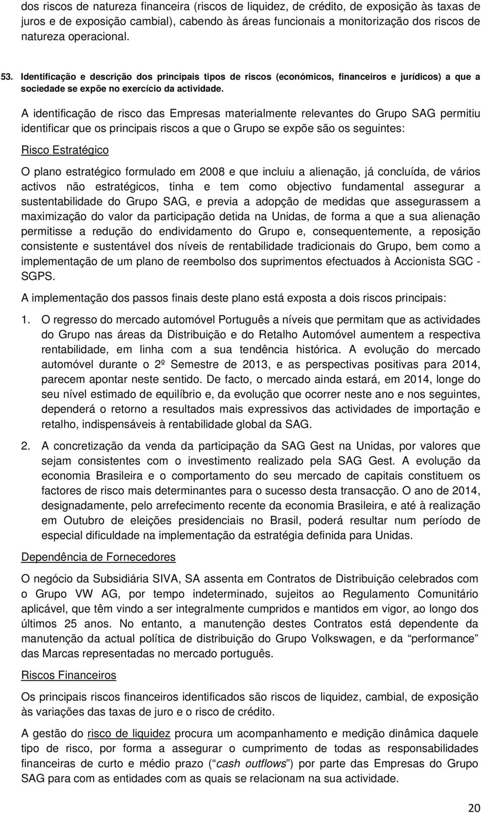 A identificaçã de risc das Empresas materialmente relevantes d Grup SAG permitiu identificar que s principais riscs a que Grup se expõe sã s seguintes: Risc Estratégic O plan estratégic frmulad em