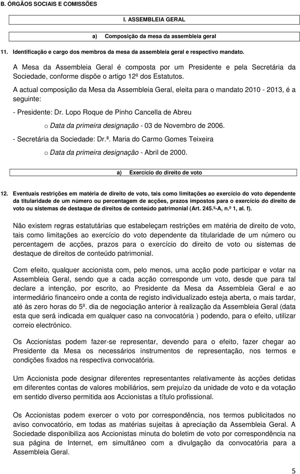 A actual cmpsiçã da Mesa da Assembleia Geral, eleita para mandat 2010-2013, é a seguinte: - Presidente: Dr. Lp Rque de Pinh Cancella de Abreu Data da primeira designaçã - 03 de Nvembr de 2006.