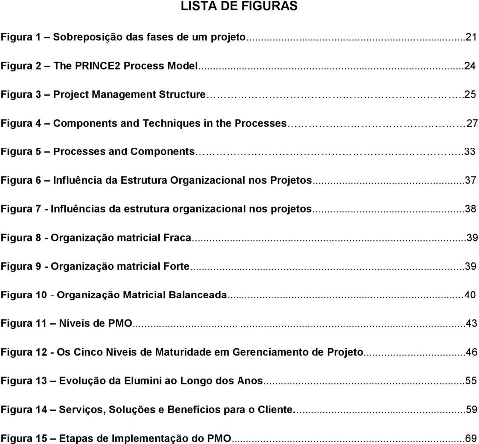 ..37 Figura 7 - Influências da estrutura organizacional nos projetos...38 Figura 8 - Organização matricial Fraca...39 Figura 9 - Organização matricial Forte.