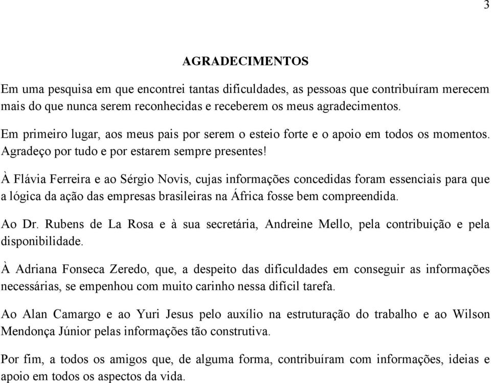 À Flávia Ferreira e ao Sérgio Novis, cujas informações concedidas foram essenciais para que a lógica da ação das empresas brasileiras na África fosse bem compreendida. Ao Dr.