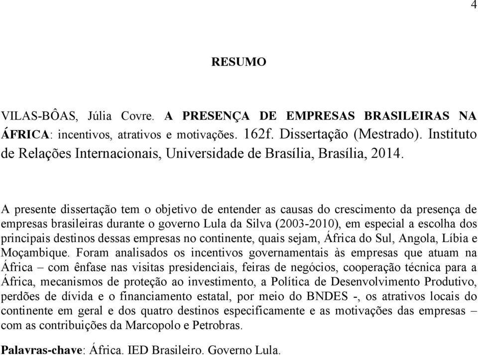 A presente dissertação tem o objetivo de entender as causas do crescimento da presença de empresas brasileiras durante o governo Lula da Silva (2003-2010), em especial a escolha dos principais