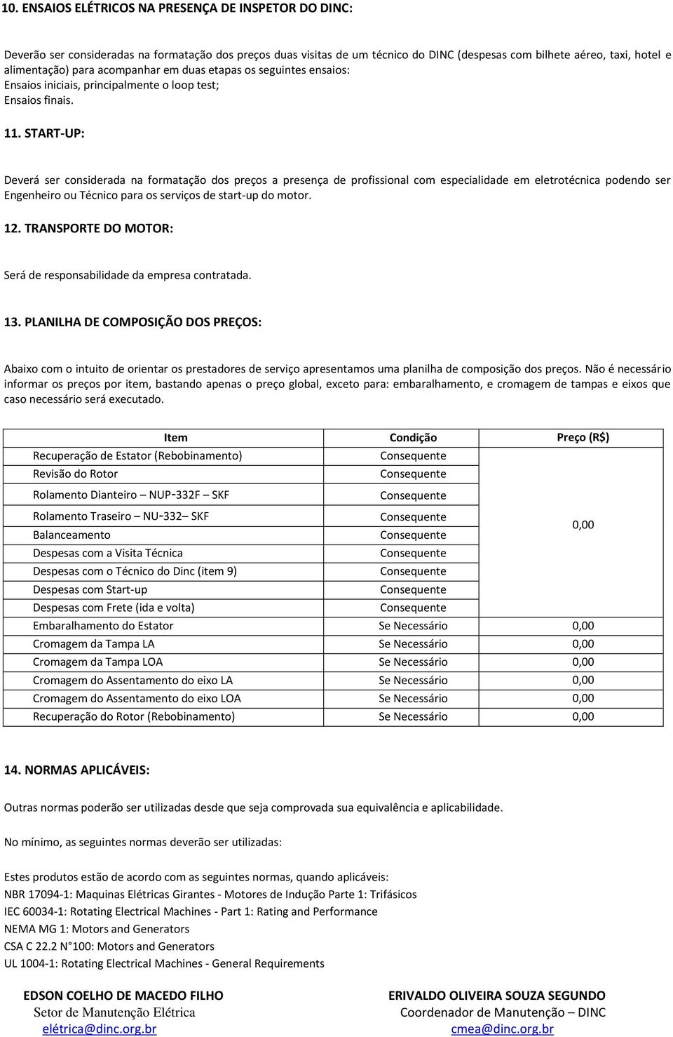 START-UP: Deverá ser considerada na formatação dos preços a presença de profissional com especialidade em eletrotécnica podendo ser Engenheiro ou Técnico para os serviços de start-up do motor. 12.