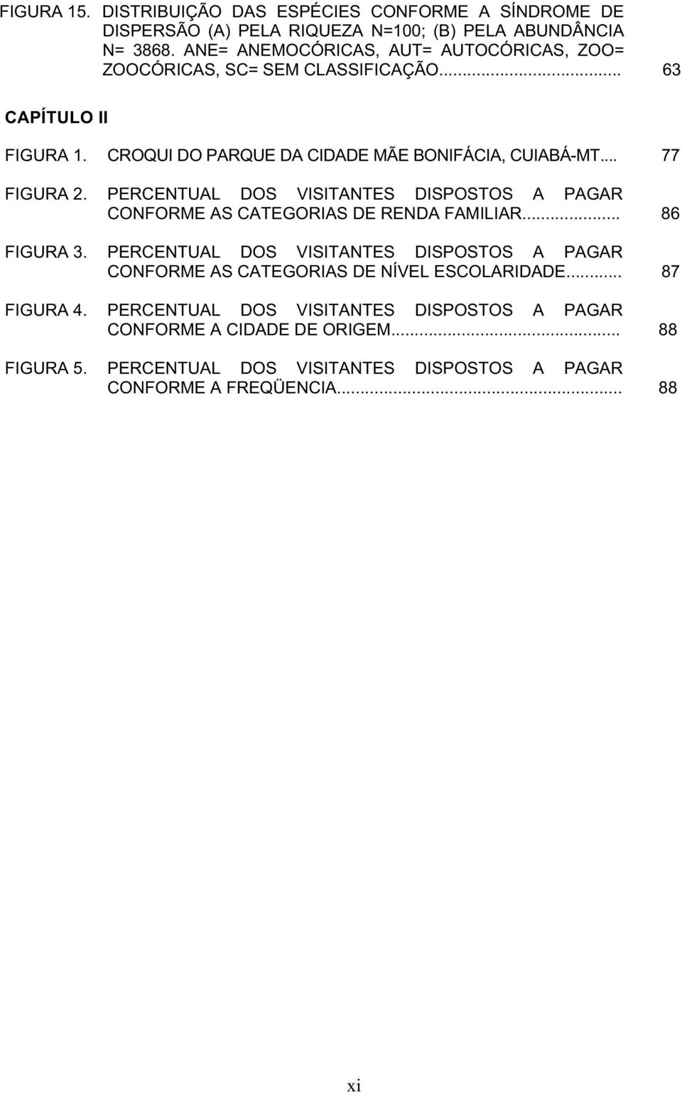 .. 77 FIGURA 2. PERCENTUAL DOS VISITANTES DISPOSTOS A PAGAR CONFORME AS CATEGORIAS DE RENDA FAMILIAR... 86 FIGURA 3.