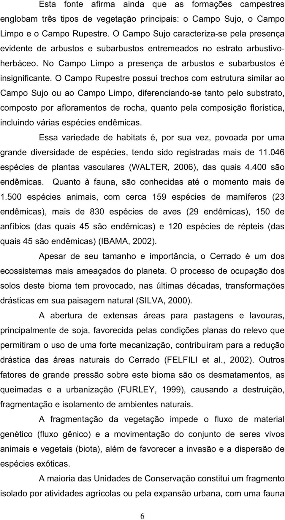 O Campo Rupestre possui trechos com estrutura similar ao Campo Sujo ou ao Campo Limpo, diferenciando-se tanto pelo substrato, composto por afloramentos de rocha, quanto pela composição florística,