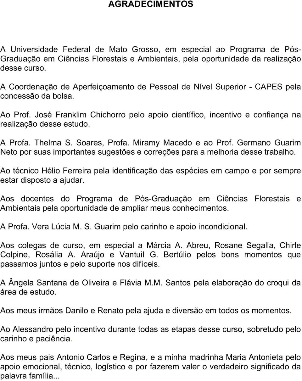 A Profa. Thelma S. Soares, Profa. Miramy Macedo e ao Prof. Germano Guarim Neto por suas importantes sugestões e correções para a melhoria desse trabalho.