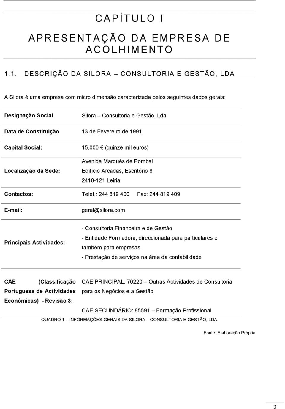 Data de Constituição 13 de Fevereiro de 1991 Capital Social: Localização da Sede: 15.000 (quinze mil euros) Avenida Marquês de Pombal Edifício Arcadas, Escritório 8 2410-121 Leiria Contactos: Telef.