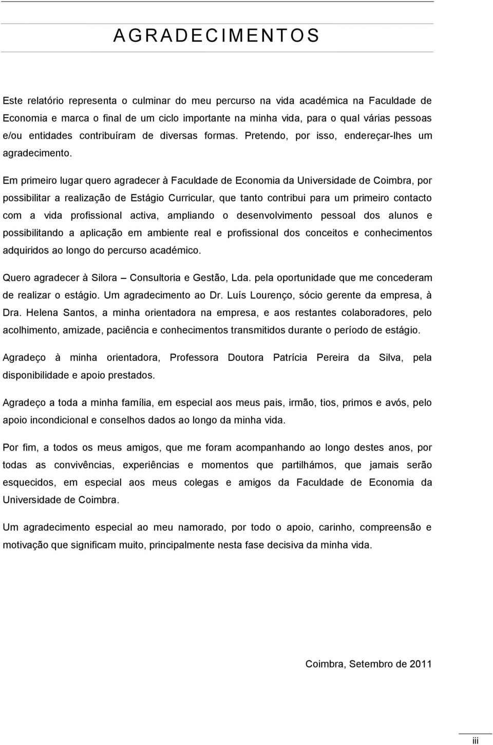 Em primeiro lugar quero agradecer à Faculdade de Economia da Universidade de Coimbra, por possibilitar a realização de Estágio Curricular, que tanto contribui para um primeiro contacto com a vida