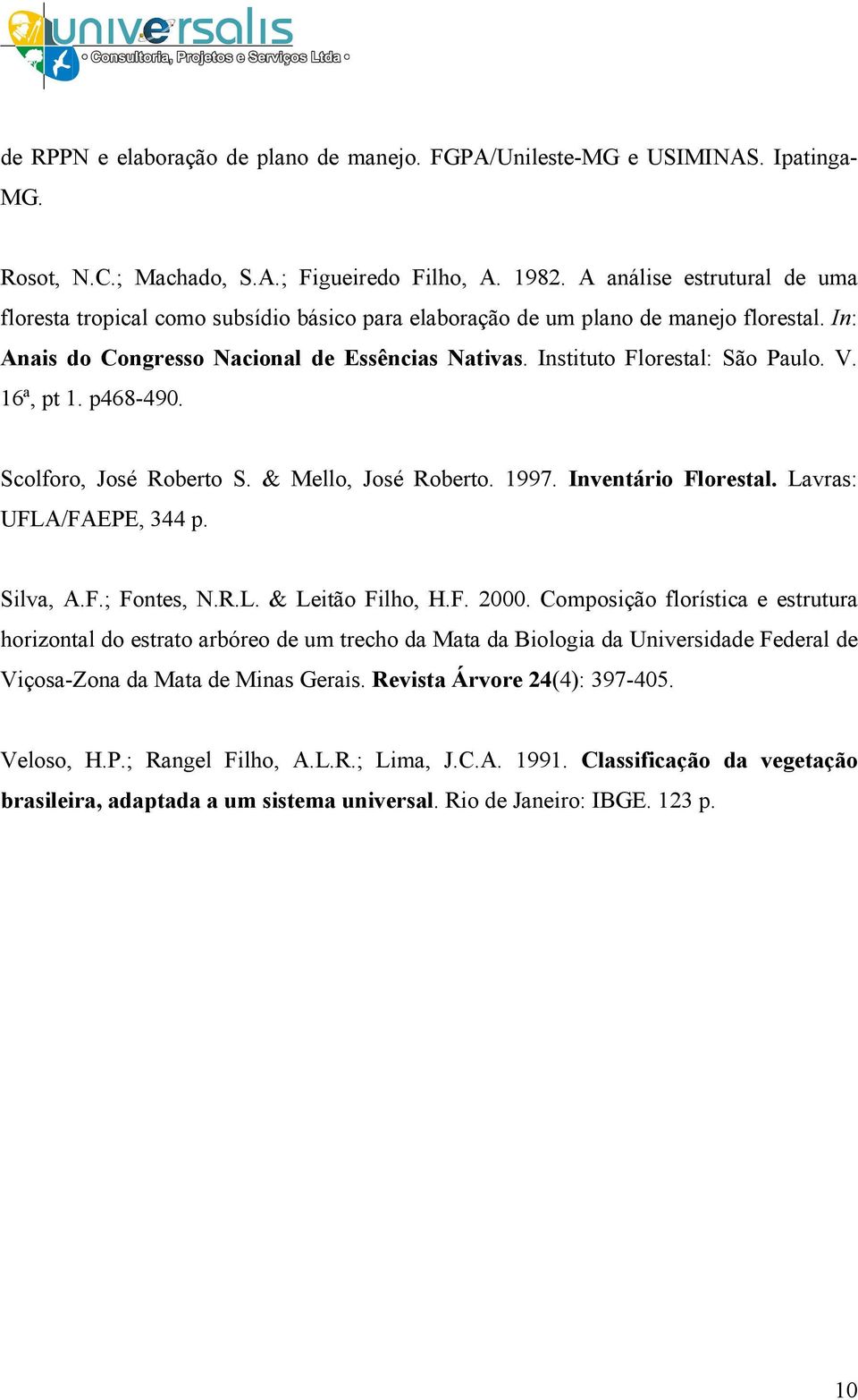 Instituto Florestal: São Paulo. V. 16ª, pt 1. p468-490. Scolforo, José Roberto S. & Mello, José Roberto. 1997. Inventário Florestal. Lavras: UFLA/FAEPE, 344 p. Silva, A.F.; Fontes, N.R.L. & Leitão Filho, H.