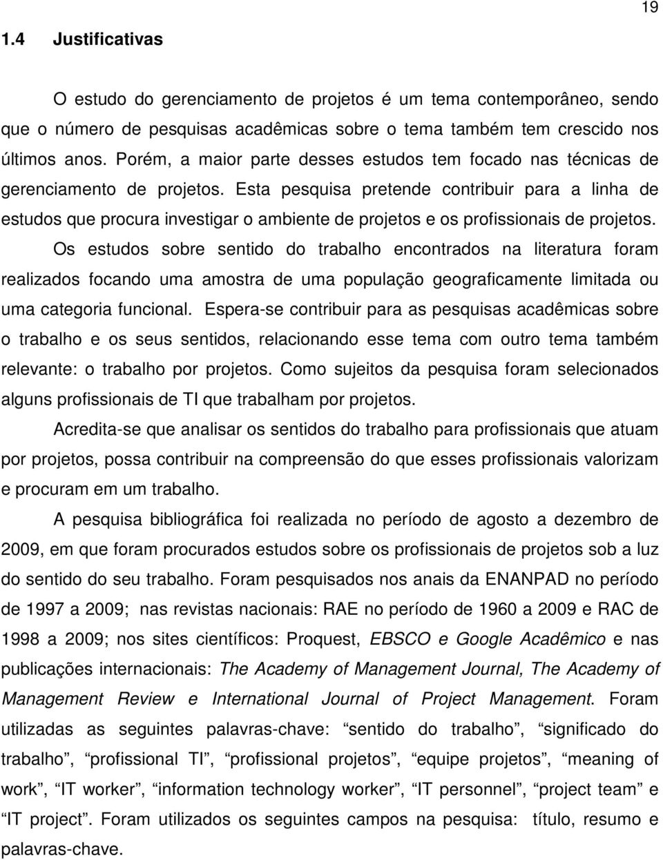 Esta pesquisa pretende contribuir para a linha de estudos que procura investigar o ambiente de projetos e os profissionais de projetos.