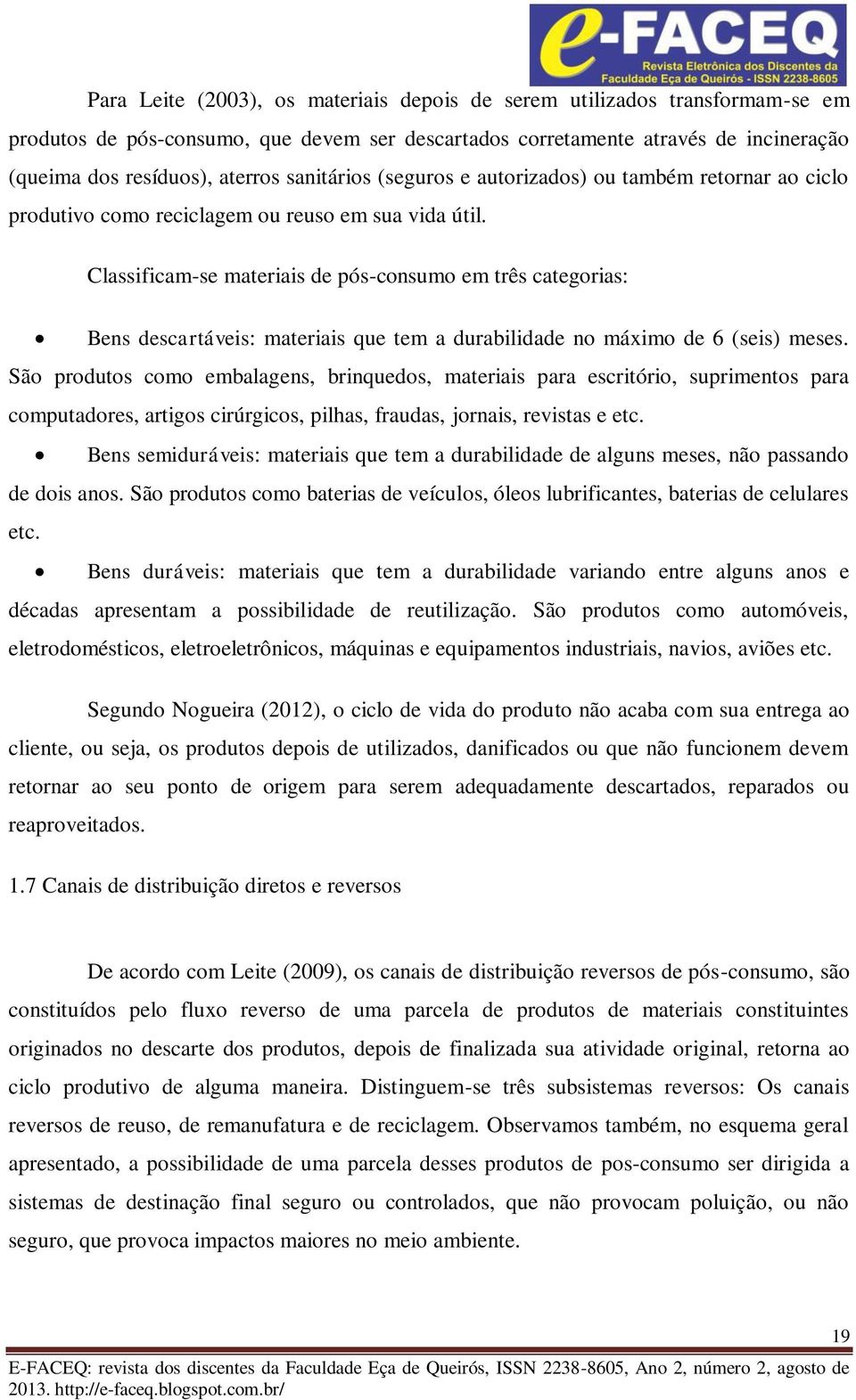 Classificam-se materiais de pós-consumo em três categorias: Bens descartáveis: materiais que tem a durabilidade no máximo de 6 (seis) meses.