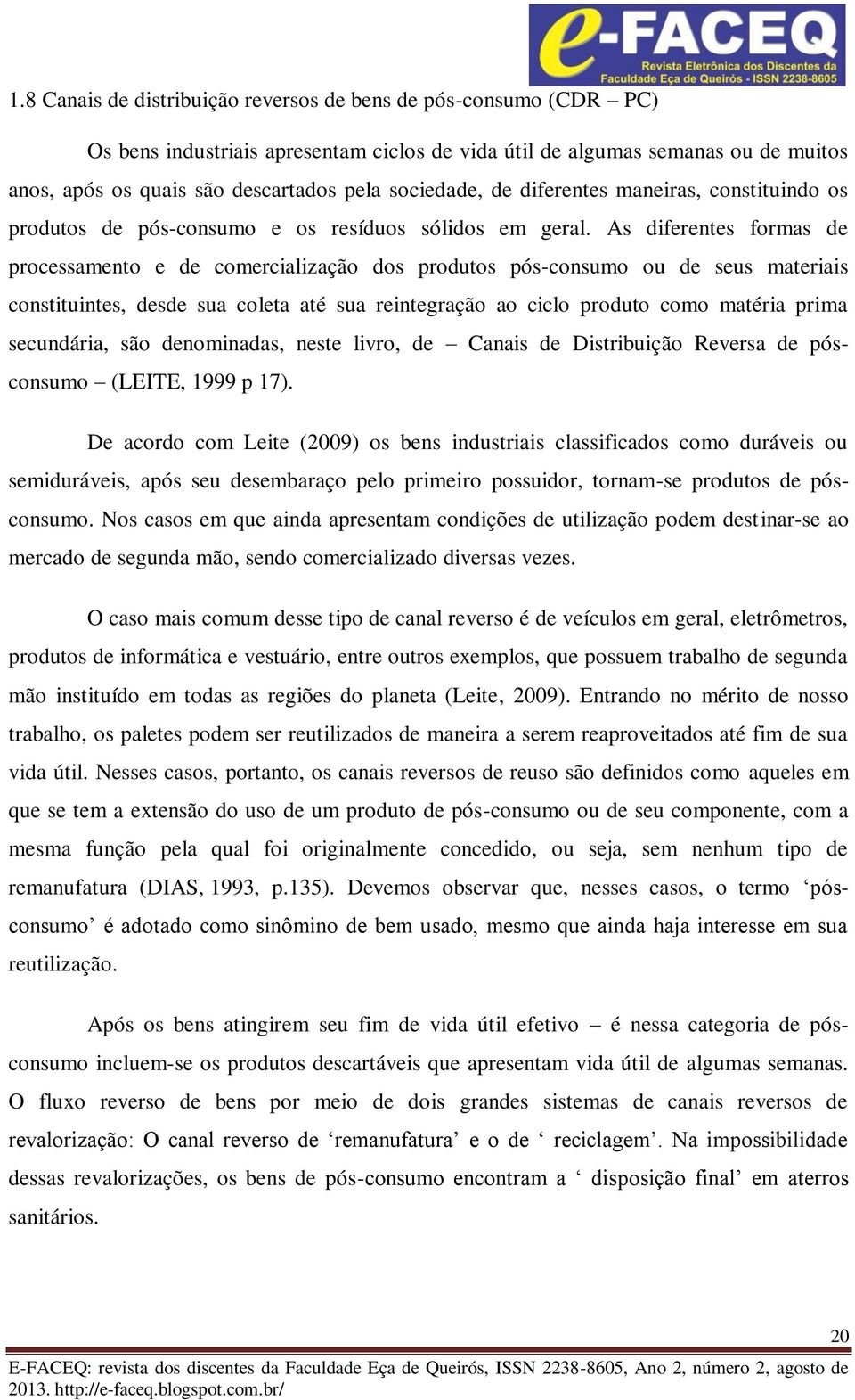 As diferentes formas de processamento e de comercialização dos produtos pós-consumo ou de seus materiais constituintes, desde sua coleta até sua reintegração ao ciclo produto como matéria prima