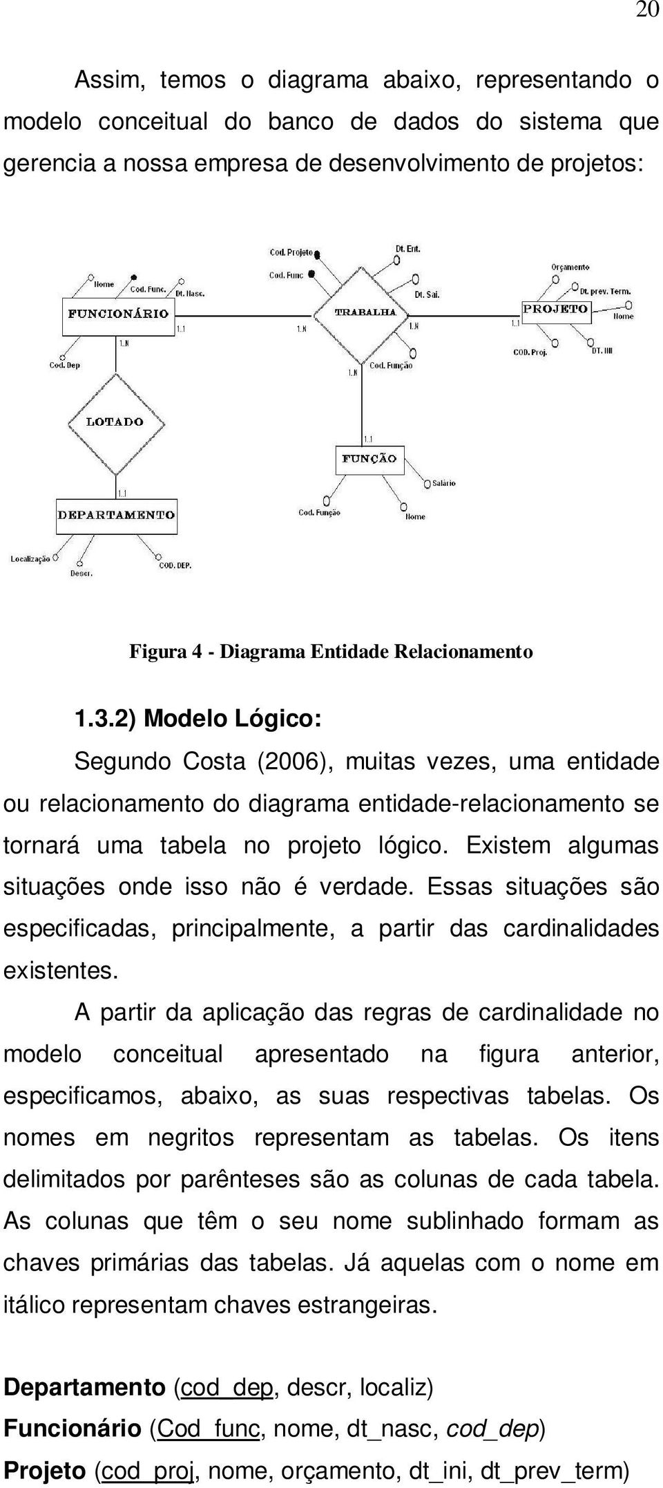 Existem algumas situações onde isso não é verdade. Essas situações são especificadas, principalmente, a partir das cardinalidades existentes.