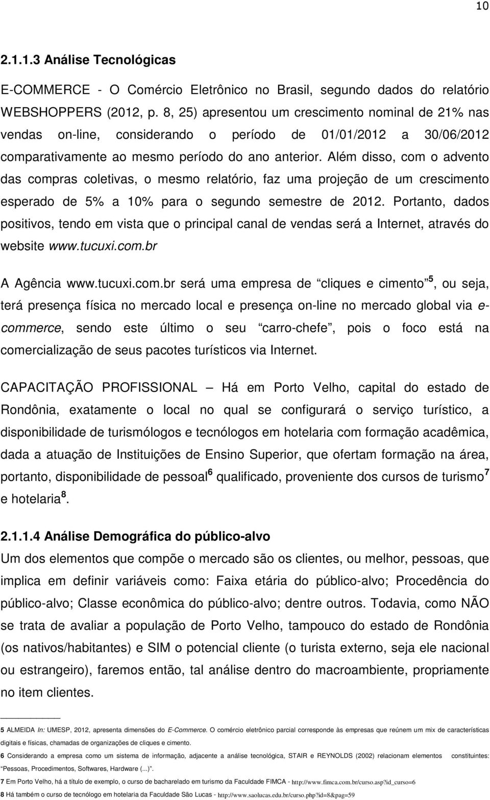 Além disso, com o advento das compras coletivas, o mesmo relatório, faz uma projeção de um crescimento esperado de 5% a 10% para o segundo semestre de 2012.