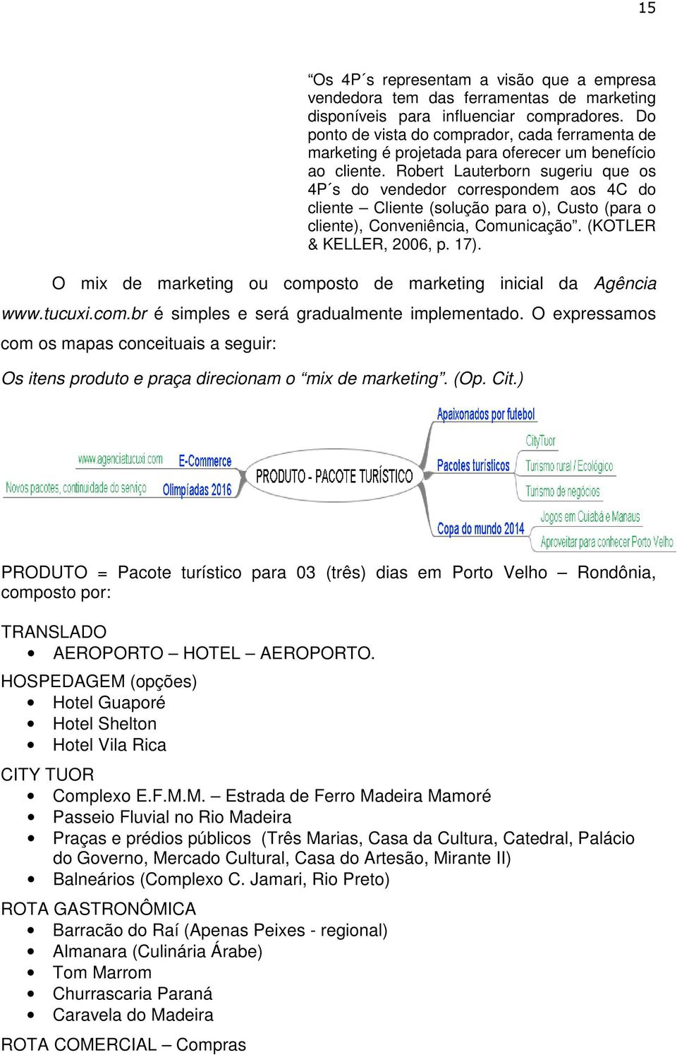 Robert Lauterborn sugeriu que os 4P s do vendedor correspondem aos 4C do cliente Cliente (solução para o), Custo (para o cliente), Conveniência, Comunicação. (KOTLER & KELLER, 2006, p. 17).