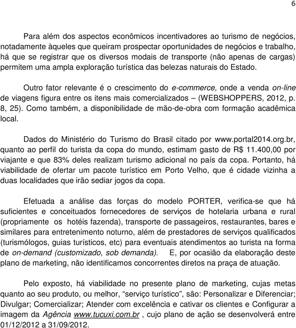 Outro fator relevante é o crescimento do e-commerce, onde a venda on-line de viagens figura entre os itens mais comercializados (WEBSHOPPERS, 2012, p. 8, 25).