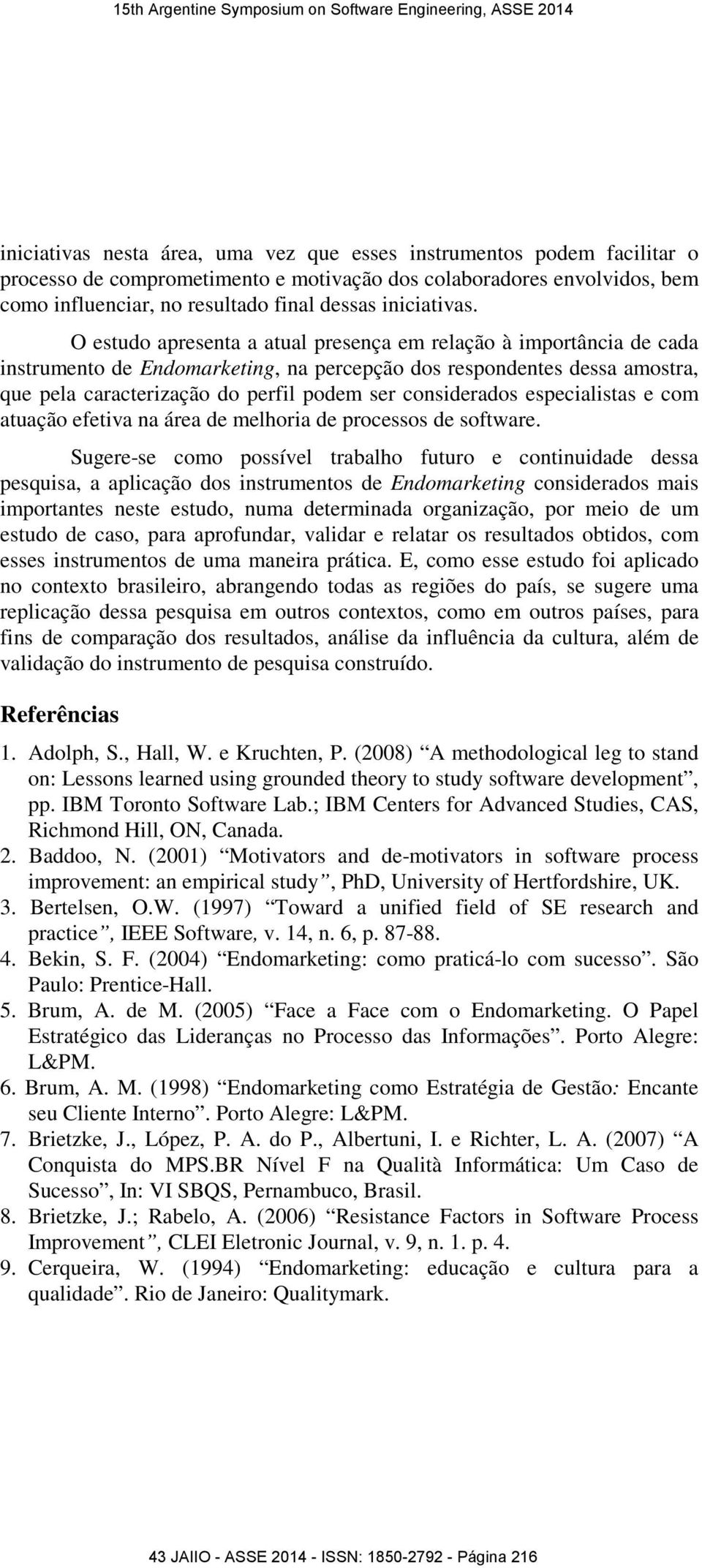 O estudo apresenta a atual presença em relação à importância de cada instrumento de Endomarketing, na percepção dos respondentes dessa amostra, que pela caracterização do perfil podem ser