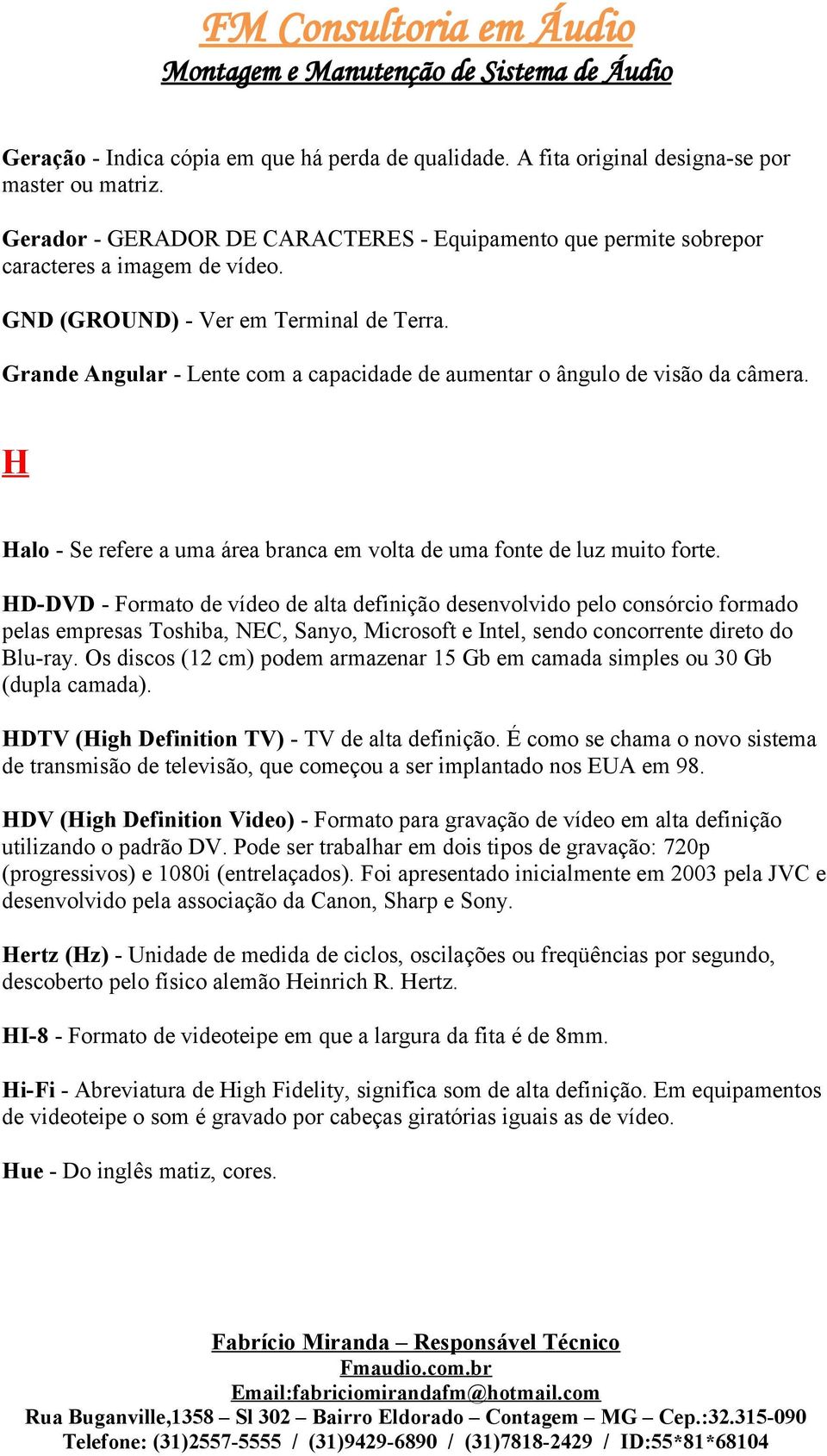 HD-DVD - Formato de vídeo de alta definição desenvolvido pelo consórcio formado pelas empresas Toshiba, NEC, Sanyo, Microsoft e Intel, sendo concorrente direto do Blu-ray.