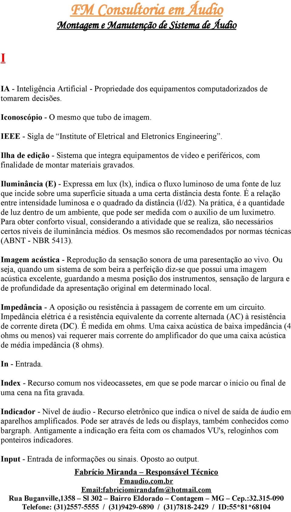 Iluminância (E) - Expressa em lux (lx), indica o fluxo luminoso de uma fonte de luz que incide sobre uma superfície situada a uma certa distância desta fonte.