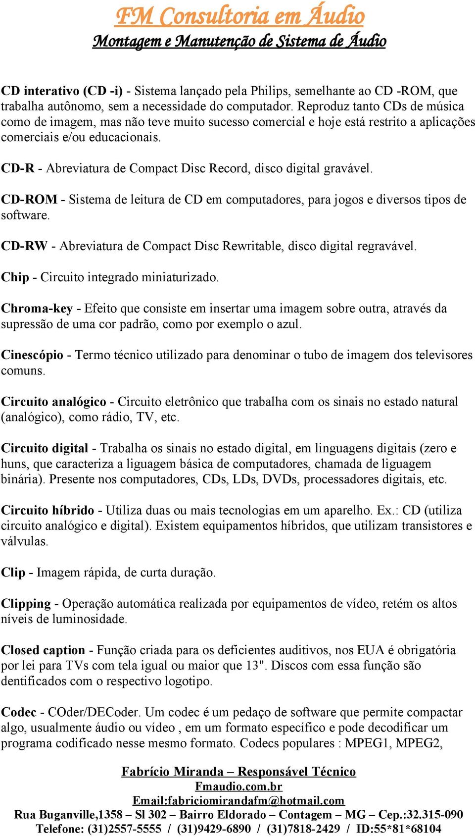 CD-R - Abreviatura de Compact Disc Record, disco digital gravável. CD-ROM - Sistema de leitura de CD em computadores, para jogos e diversos tipos de software.