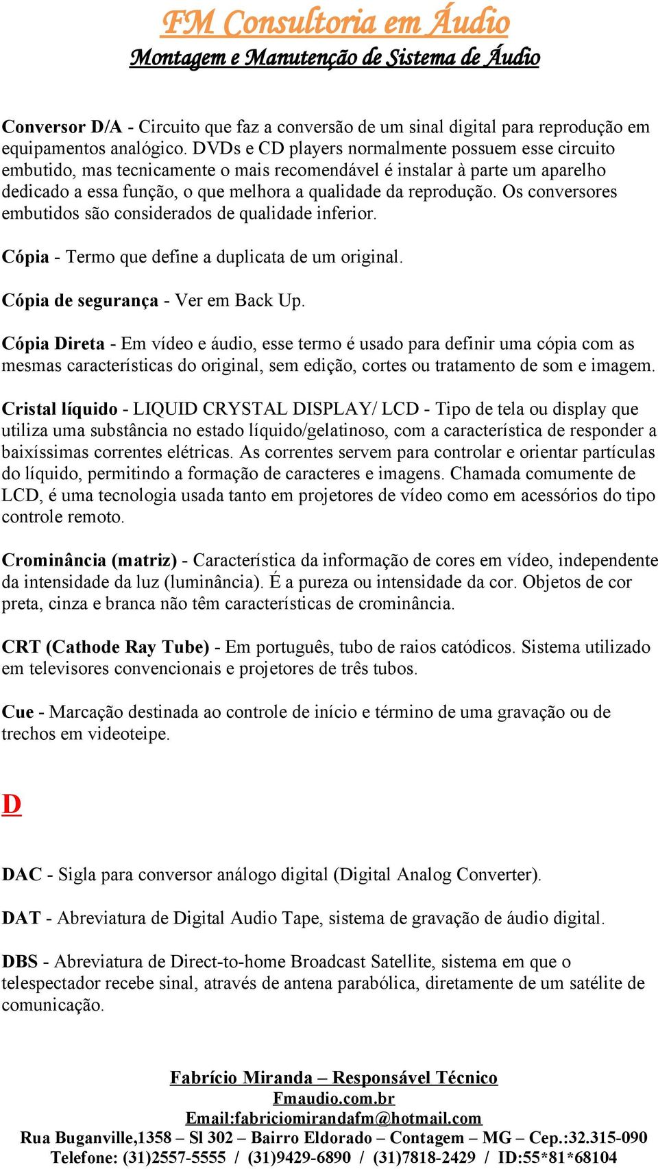 Os conversores embutidos são considerados de qualidade inferior. Cópia - Termo que define a duplicata de um original. Cópia de segurança - Ver em Back Up.