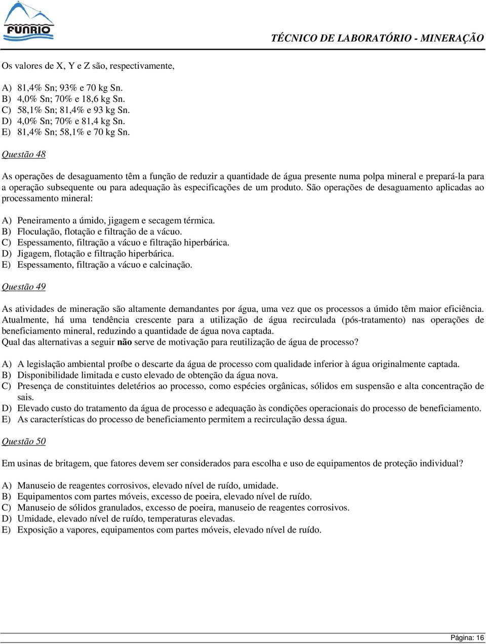 produto. São operações de desaguamento aplicadas ao processamento mineral: A) Peneiramento a úmido, jigagem e secagem térmica. B) Floculação, flotação e filtração de a vácuo.